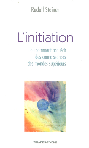GA010 Livre : L'initiation ou Comment parvient-on à des connaissances des mondes supérieurs ? (de Rudolf Steiner). Pulblié aux éditions Triades